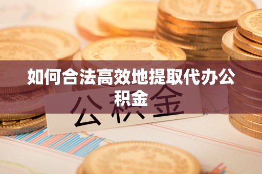汾阳如何合法高效地提取代办公积金