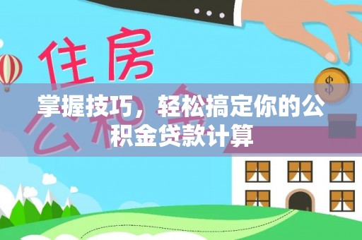 汾阳掌握技巧，轻松搞定你的公积金贷款计算