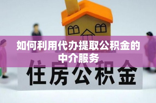 汾阳如何利用代办提取公积金的中介服务