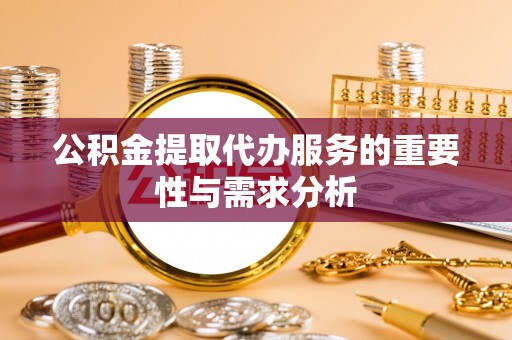 汾阳公积金提取代办服务的重要性与需求分析