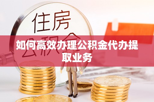 汾阳如何高效办理公积金代办提取业务