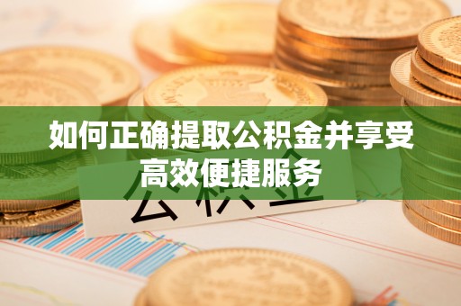 汾阳如何正确提取公积金并享受高效便捷服务