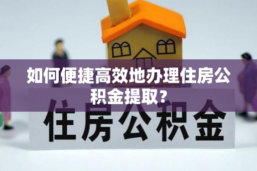 汾阳如何便捷高效地办理住房公积金提取？