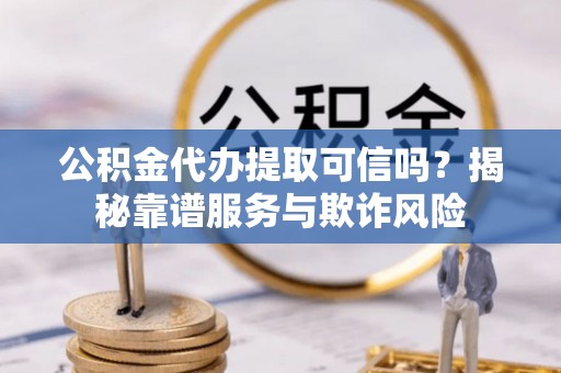 汾阳公积金代办提取可信吗？揭秘靠谱服务与欺诈风险