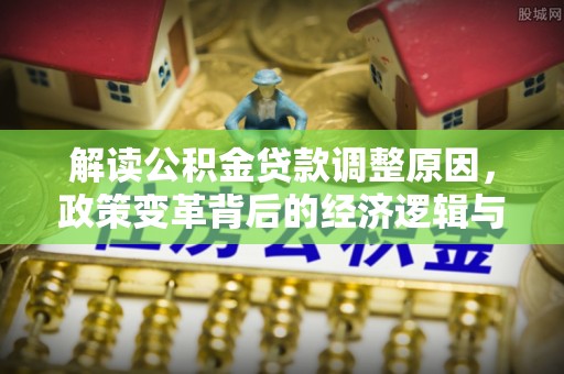 汾阳解读公积金贷款调整原因，政策变革背后的经济逻辑与民生影响